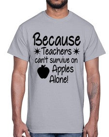 Because Teachers cant survive on Apples Alone 20#- teacher- Cotton Tee