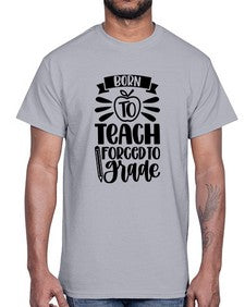 Born To Teach Forced To Grade Style 637#- teacher- Cotton Tee