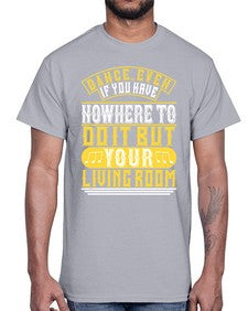 Dance even if you have nowhere to do it but your living room 4#- dance2- Cotton Tee
