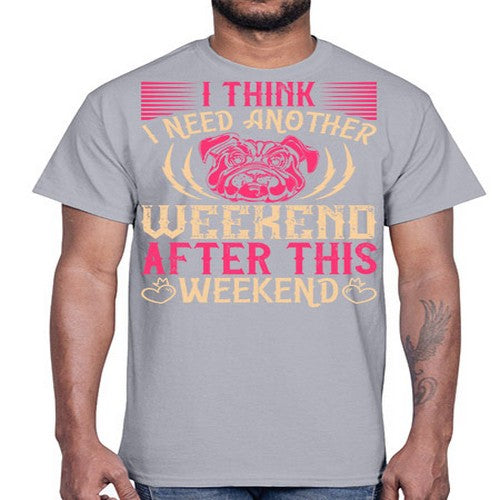 I Think I Need Another Weekend After This Weekend Style 41#- dogs- Cotton Tee