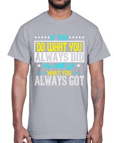 If you do what you always did you will get what you always got Style 36#- motivation- Cotton Tee