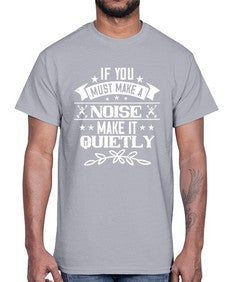 If you must make a noise make it quietly 45#- funny- Cotton Tee