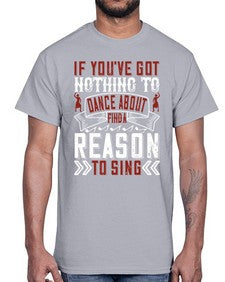 If youve got nothing to dance about find a reason to sing 25#- dance2- Cotton Tee