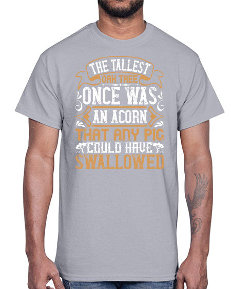 The tallest oak tree once was an acorn that any pig could have swallowed Style 19#- pig- Cotton Tee