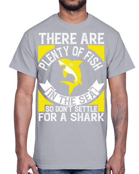 There are plenty of fish in the sea so dont settle for a shark Style 16#- shark-fish- Cotton Tee