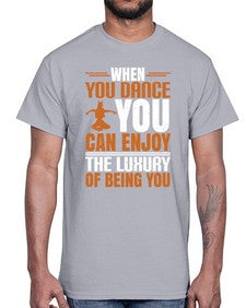 When you dance you can enjoy the luxury of being you 44#- dance2- Cotton Tee