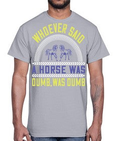 Whoever said a horse was dumb was dumb Style 13#- horse- Cotton Tee