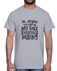 Yet despite the look on my face youre still talking 1263#- funny- Cotton Tee