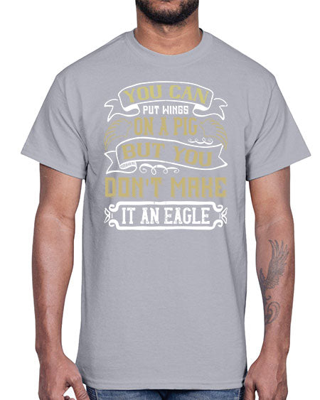 You can put wings on a pig but you dont make it an eagle Style 7#- pig- Cotton Tee