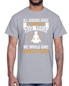 all kidding aside if everyone did yoga we would have world peace  105#- yoga- Cotton Tee