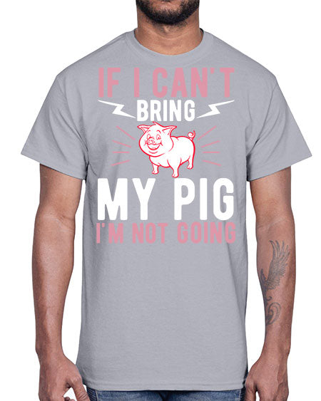 if i cant bring my pig im not going Style 52#- pig- Cotton Tee