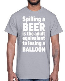 spilling a beer is the adult equivalent to losing a balloon 1563#- beer- Cotton Tee