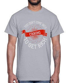 you dont come into cooking to get rich 501#- cooking- Cotton Tee