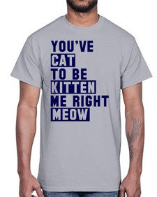youve cat to be kitten me right now- cats- Cotton Tee