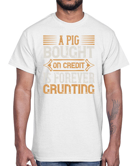 A pig bought on credit is forever grunting Style 105#- pig- Cotton Tee