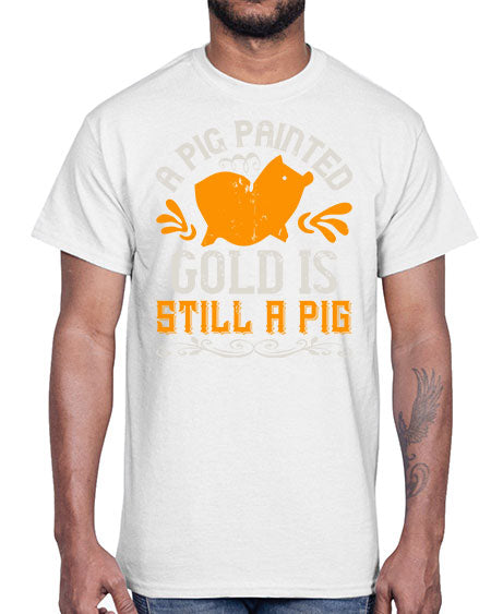 A pig painted gold is still a pig Style 103#- pig- Cotton Tee