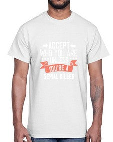 Accept who you are Unless youre a serial killer 4#- funny- Cotton Tee