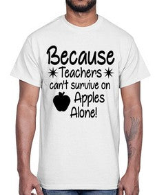 Because Teachers cant survive on Apples Alone 20#- teacher- Cotton Tee