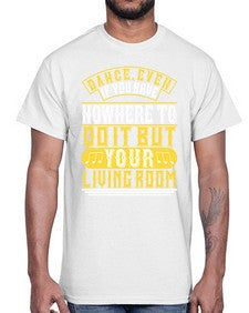 Dance even if you have nowhere to do it but your living room 4#- dance2- Cotton Tee