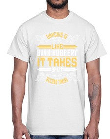 Dancing is like bank robbery it takes split second timing 18#- dance2- Cotton Tee