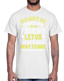 Do not be frightened friend let us dance our way to god 20#- dance2- Cotton Tee