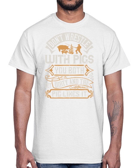 Don’t wrestle with pigs You both get dirty and the pig likes it Style 86#- pig- Cotton Tee