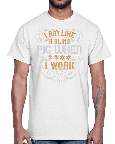 I am like a blind pig when I work Style 81#- pig- Cotton Tee