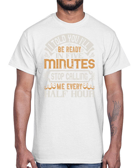 I told you Ill be ready in FIVE minutes stop calling me every half hour Style 70#- pig- Cotton Tee