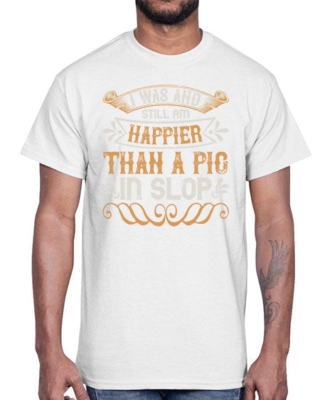 I was and still am happier than a pig in slop Style 64#- pig- Cotton Tee