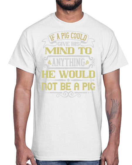 If a pig could give his mind to anything he would not be a pig Style 58#- pig- Cotton Tee