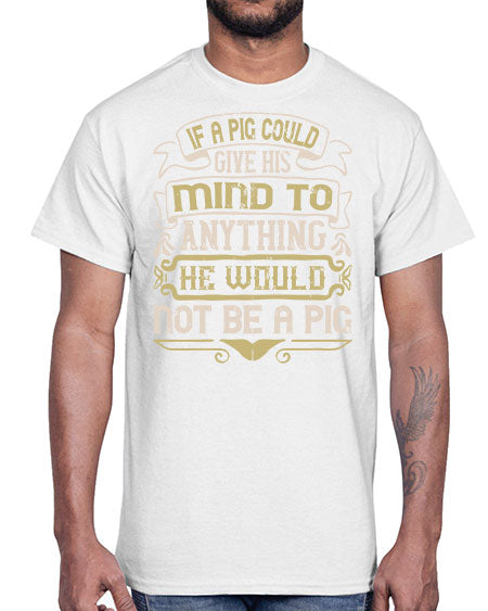 If a pig could give his mind to anything he would not be a pigg Style 56#- pig- Cotton Tee