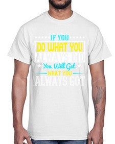 If you do what you always did you will get what you always got Style 36#- motivation- Cotton Tee