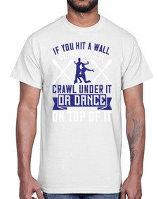 If you hit a wall climb over it crawl under it or dance on top of it 24#- dance2- Cotton Tee