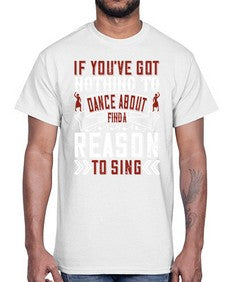 If youve got nothing to dance about find a reason to sing 25#- dance2- Cotton Tee