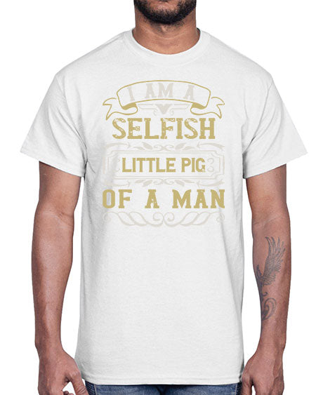 Im a selfish little pig of a man Style 62#- pig- Cotton Tee