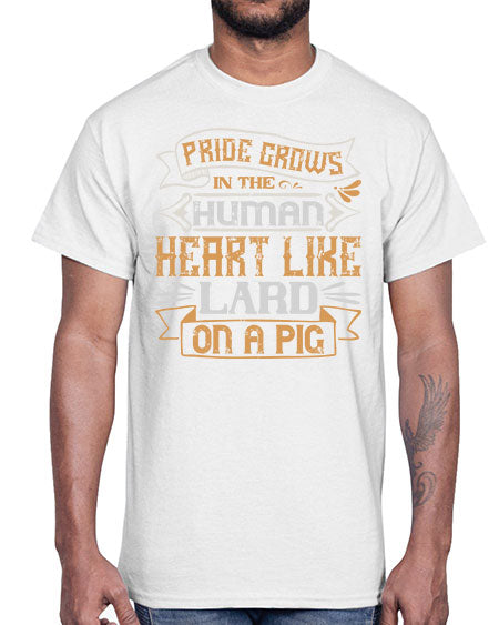 Pride grows in the human heart like lard on a pig Style 34#- pig- Cotton Tee