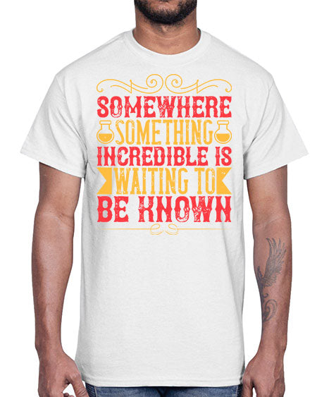 Somewhere something incredible is waiting to be known 312#- general science- Cotton Tee