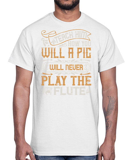 Teach him how you will a pig will never play the flutee Style 26#- pig- Cotton Tee