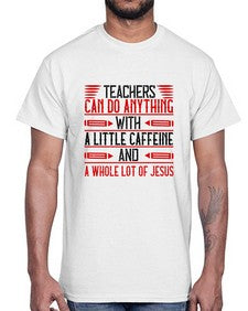 Teachers Can Do Anything With A Little Caffeine And A Whole Lot Of Jesus Style 1472#- teacher- Cotton Tee