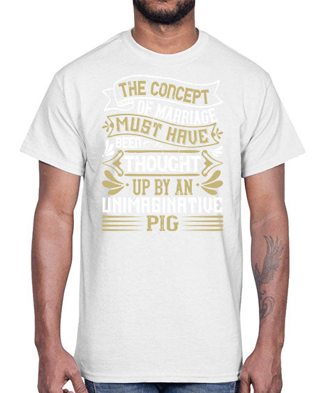 The concept of marriage must have been thought up by an unimaginative pig Style 24#- pig- Cotton Tee