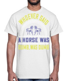 Whoever said a horse was dumb was dumb Style 13#- horse- Cotton Tee