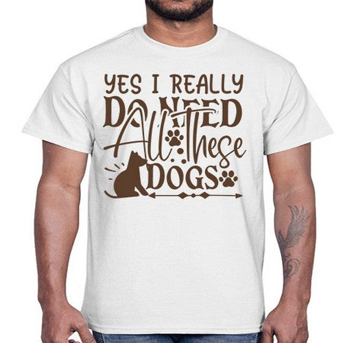 Yes I Really Do Need All These Dogs Style 56#- dogs- Cotton Tee
