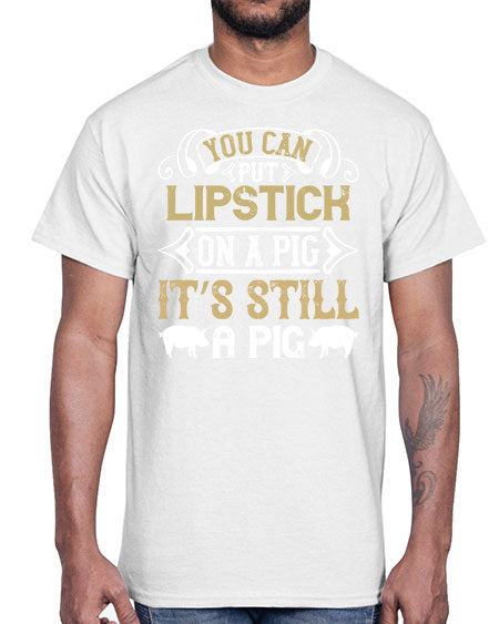 You can put lipstick on a pig It’s still a pig Style 9#- pig- Cotton Tee