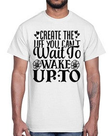 create the life you cant wait to wake up to Style 131#- motivation- Cotton Tee