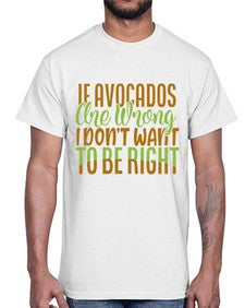 if avocados are wrong i dont want to be right 255#- Avocado- Cotton Tee