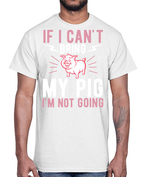 if i cant bring my pig im not going Style 52#- pig- Cotton Tee