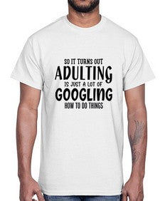 so it turns out adulting is just a lot of googling how to do things 85#- sarcastic- Cotton Tee