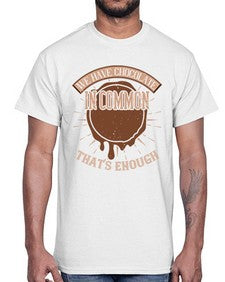 we have chocolate in common thats enough 458#- chocolate- Cotton Tee