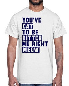 youve cat to be kitten me right now- cats- Cotton Tee