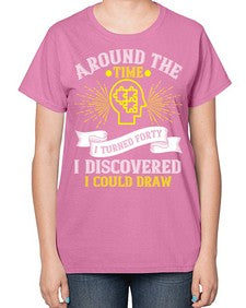 Around the time I turned forty I discovered I could draw Style 39# - Self awareness-  Ladies T-Shirt